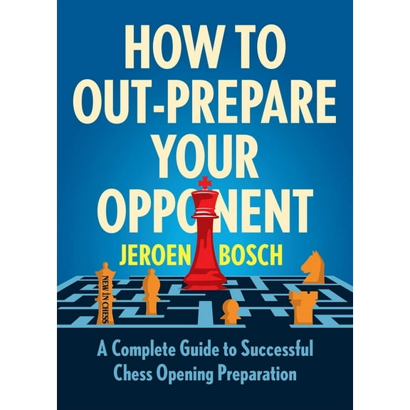 How to Out-Prepare Your Opponent: A Complete Guide to Successful Chess Opening Preparation, (Paperback)