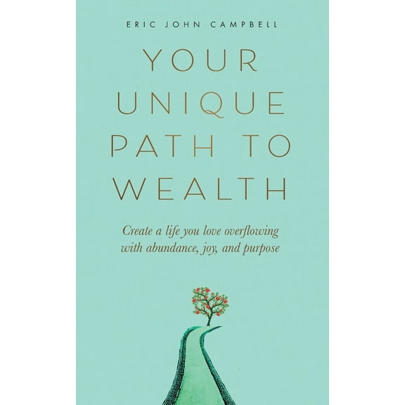 Your Unique Path to Wealth: Create a life you love overflowing with abundance, joy, and purpose, (Paperback)