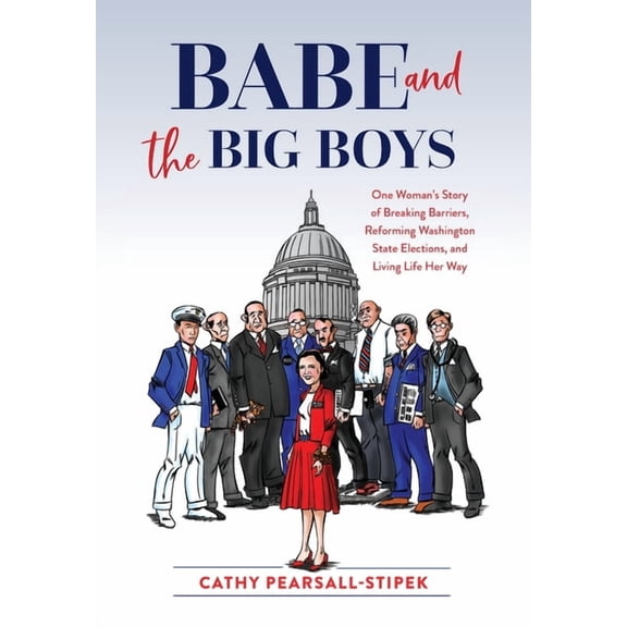 Babe and the Big Boys: One Woman's Story of Breaking Barriers, Reforming Washington State Elections, and Living Life Her, (Hardcover)