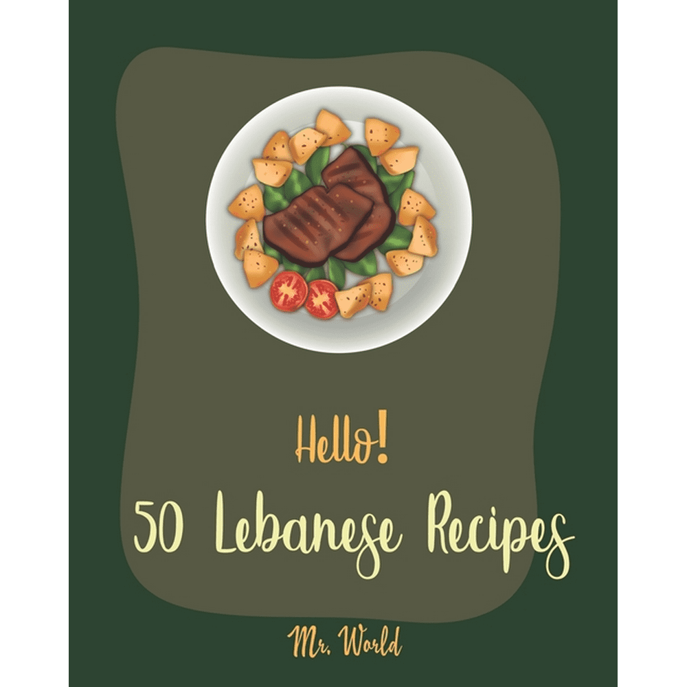 Hello! 50 Lebanese Recipes: Best Lebanese Cookbook Ever For Beginners