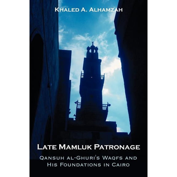 Late Mamluk Patronage: Qansuh al-Ghuri's Waqfs and His Foundations in Cairo, (Paperback)