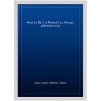 How To Be The Parent You Always Wanted To Be