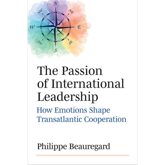 The Passion of International Leadership: How Emotions Shape Transatlantic Cooperation, (Hardcover)