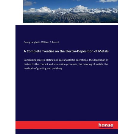 A Complete Treatise on the Electro-Deposition of Metals: Comprising electro-plating and galvanoplastic operations the d (Paperback)