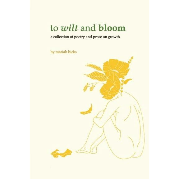 To Wilt and Bloom: A Collection of Poetry and Prose on Growth Paperback Mariah Hicks