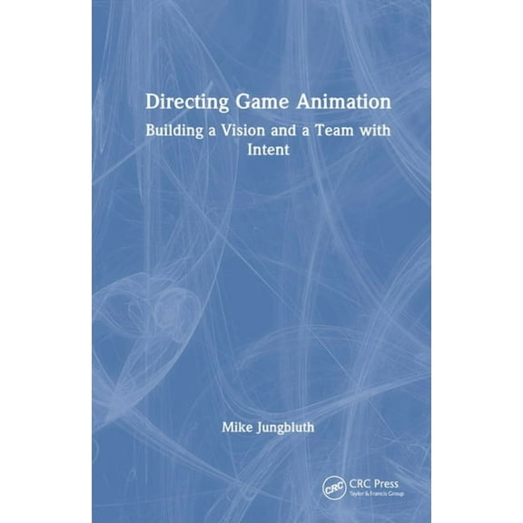 Directing Game Animation: Building a Vision and a Team with Intent, (Hardcover)