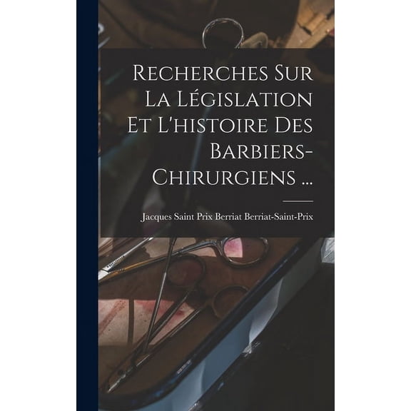 Recherches Sur La Législation Et L'histoire Des Barbiers-chirurgiens ... (Hardcover)
