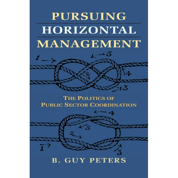Studies in Government and Public Policy Pursuing Horizontal Management: The Politics of Public Sector Coordination, (Paperback)