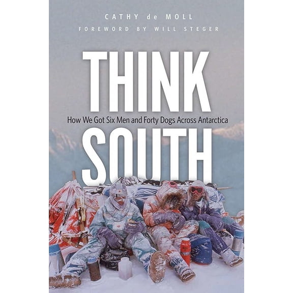 Think South : How We Got Six Men and Forty Dogs Across Antarctica (Hardcover)