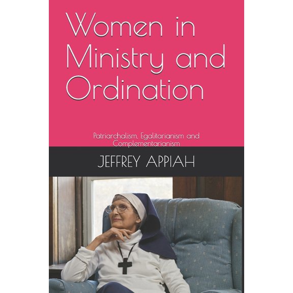 Women in Ministry and Ordination : Patriarchalism, Egalitarianism and Complementarianism (Paperback)