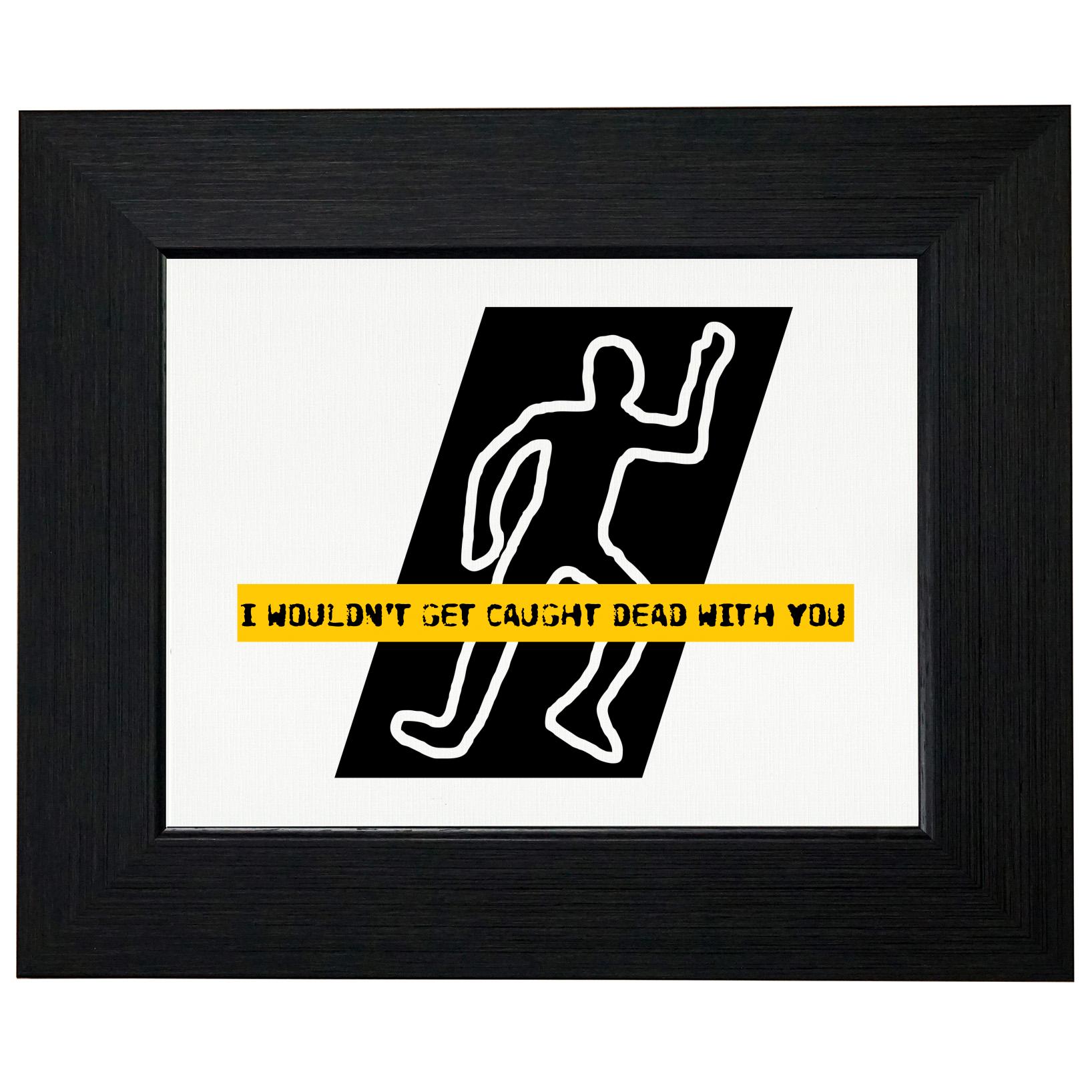 Wouldn't Be Caught Dead With You Police Outline Framed Print Poster