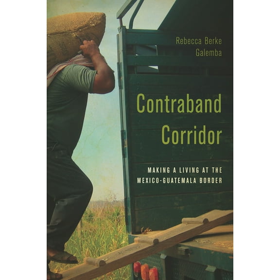 Contraband Corridor: Making a Living at the Mexico--Guatemala Border (Hardcover)