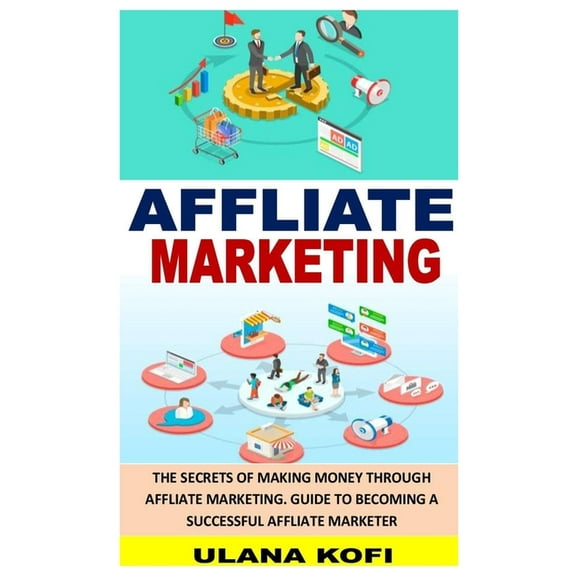 Affliate Marketing : The Secrets of Making Money Through Affliate Marketing. Guide to Becoming a Successful Affliate Marketer (Paperback)