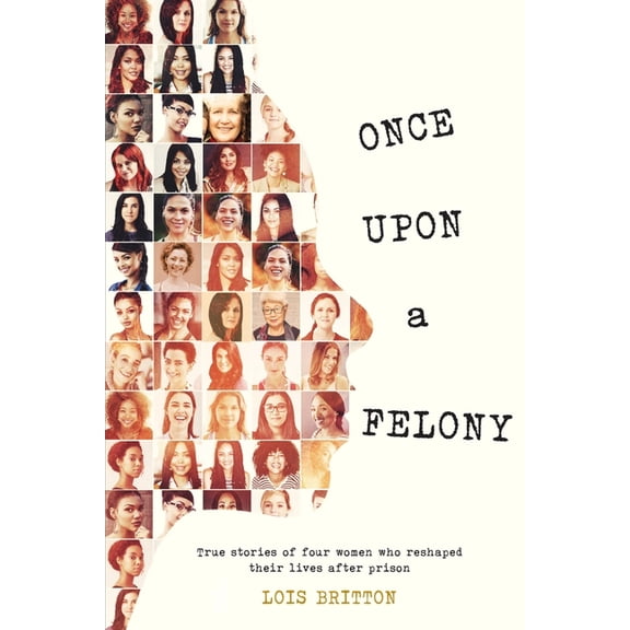 Once Upon a Felony: True Stories of How Four Women Reshaped Their Lives After Prison, (Paperback)