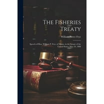 The Fisheries Treaty : Speech of Hon. William P. Frye, of Maine, in the Senate of the United States, May 29, 1888 (Paperback)