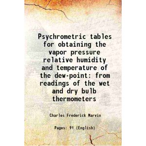 Psychrometric tables for obtaining the vapor pressure relative humidity and temperature of the dew-point from readings of the wet and dry bulb thermometers 1915 [Hardcover]