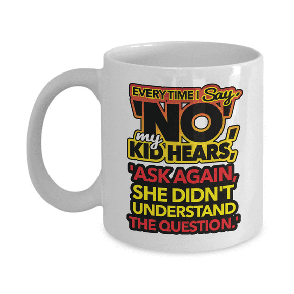 Every Time I Say "No" Funny Parenting Humor Quotes Coffee & Tea Mug Cup, Motherhood Ornament, Décor, Accessories, Kitchen Stuff & Birthday & Mother's Day Giftables For Mom, Mama, Mommy Or Mum (11oz)