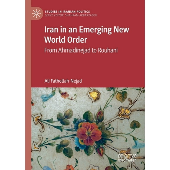 Studies in Iranian Politics Iran in an Emerging New World Order: From Ahmadinejad to Rouhani, (Paperback)