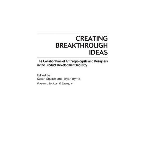 Creating Breakthrough Ideas: The Collaboration of Anthropologists and Designers in the Product Development Industry, (Hardcover)