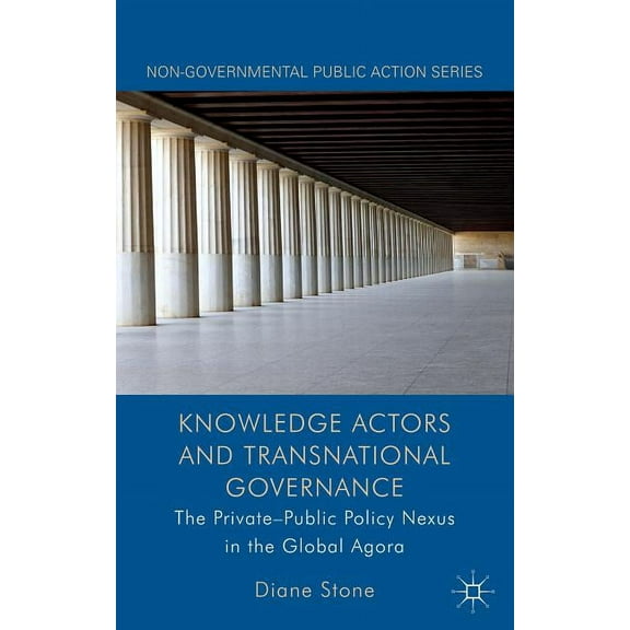 Non-Governmental Public Action Knowledge Actors and Transnational Governance: The Private-Public Policy Nexus in the Global Agora, (Hardcover)