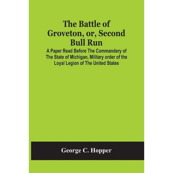The Battle Of Groveton, Or, Second Bull Run: A Paper Read Before The Commandery Of The State Of Michigan, Military Order, (Paperback)