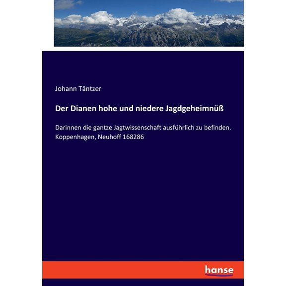 Der Dianen hohe und niedere Jagdgeheimnüß: Darinnen die gantze Jagtwissenschaft ausführlich zu befinden. Koppenhagen, Ne, (Paperback)