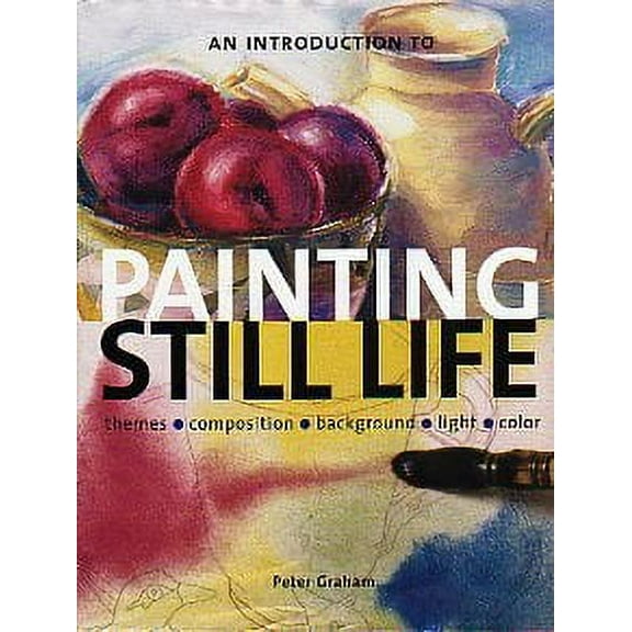 Pre-Owned An Introduction to Painting Still Life: Themes, Composition, Background, Light, Color (Hardcover) 0785817506 9780785817505