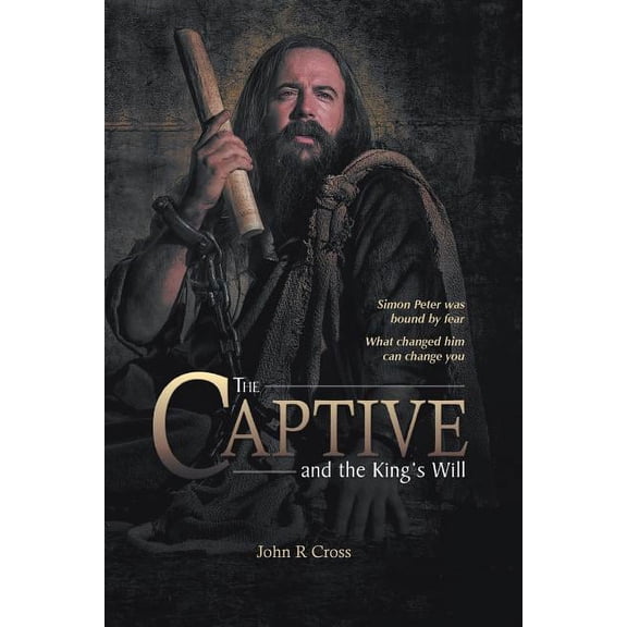 The Captive and the King's Will: Simon Peter was bound by fear. What changed him can change you., (Paperback)