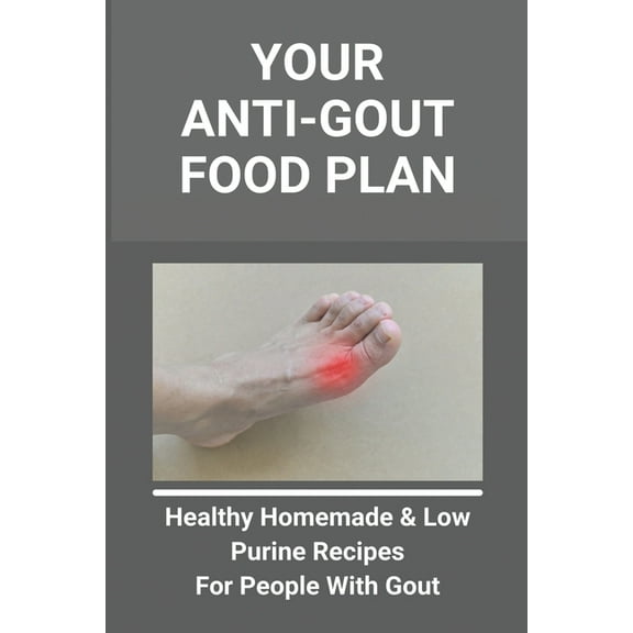 Your Anti-Gout Food Plan: Healthy Homemade & Low Purine Recipes For People With Gout: What Kills Uric Acid, (Paperback)
