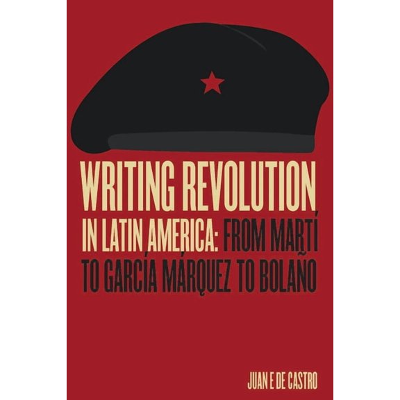 Writing Revolution in Latin America: From Martà to GarcÃa Márquez to Bolaño, (Paperback)