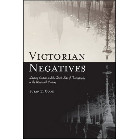 SUNY Series Studies in the Long Ninetee Victorian Negatives: Literary Culture and the Dark Side of Photography in the Nineteenth Century (Hardcover)