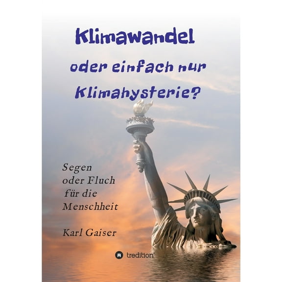 Klimawandel oder einfach nur Klimahysterie?: Segen oder Fluch fÃ¼r die Menschheit oder nur ein PhÃ¤nomen unserer Zeit?, (Paperback)