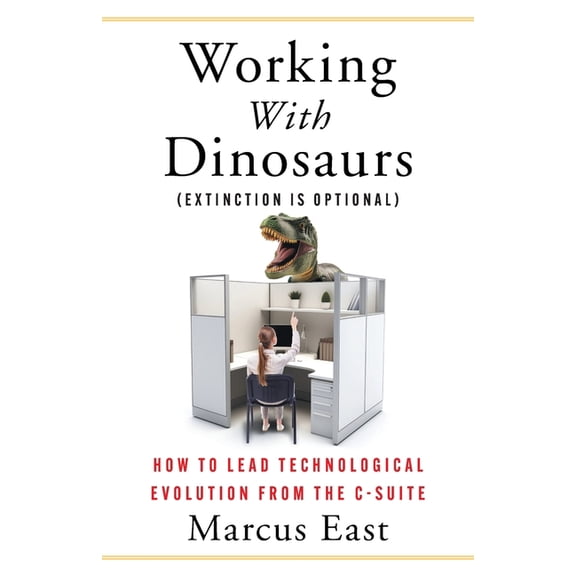 Working with Dinosaurs: How to Lead Technological Evolution from the C-Suite, (Paperback)