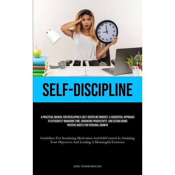 Self-Discipline: A Practical Manual For Developing A Self-Discipline Mindset: A Sequential Approach To Efficiently Manag, (Paperback)