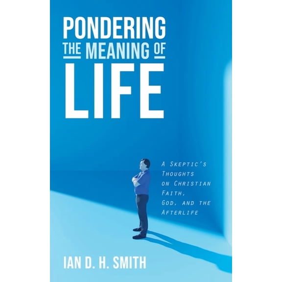 Pondering the Meaning of Life: A Skeptic's Thoughts on Christian Faith, God, and the Afterlife, (Paperback)