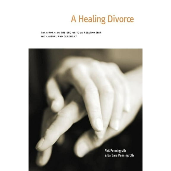 A Healing Divorce: Transforming the End of Your Relationship with Ritual and Ceremony, (Paperback)