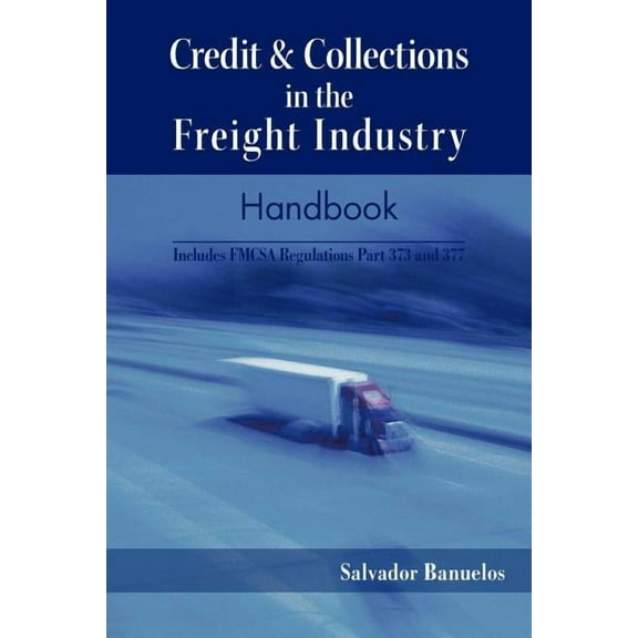 Credit and Collections in the Freight Industry Handbook: Includes FMCSA Regulations Part 373 and 377