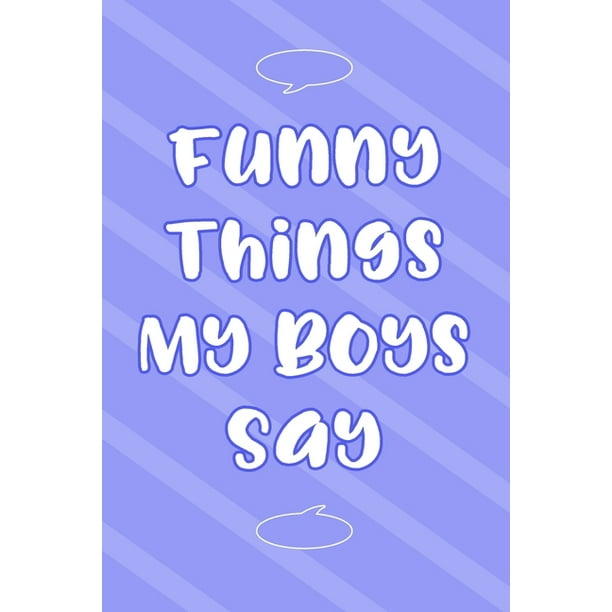 Funny Things My Boys Say : Parents of Boys Funny Book of Quotes, Memory Keeping Notebook for Mom or Dad, Keepsake Sons Sayings Record (Paperback) - Funny Things My Boys Say : Parents of Boys Funny Book of Quotes, Memory Keeping Notebook for Mom or Dad, Keepsake Sons Sayings Record (Paperback) -