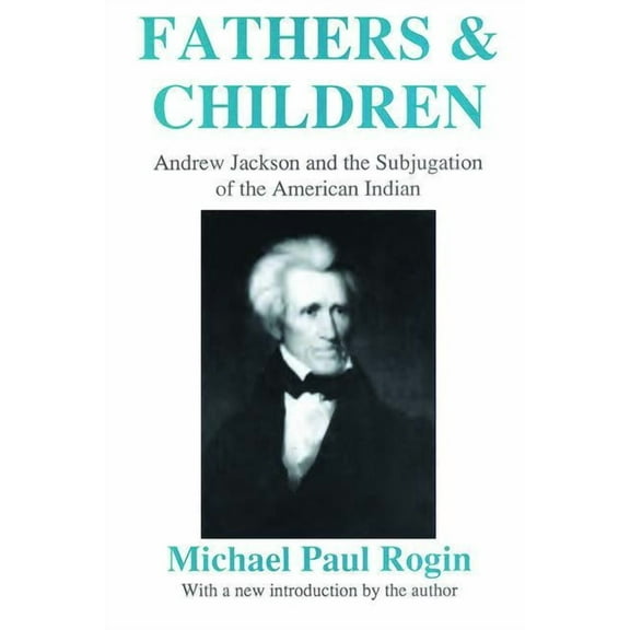 Fathers and Children: Andrew Jackson and the Subjugation of the American Indian, (Paperback)