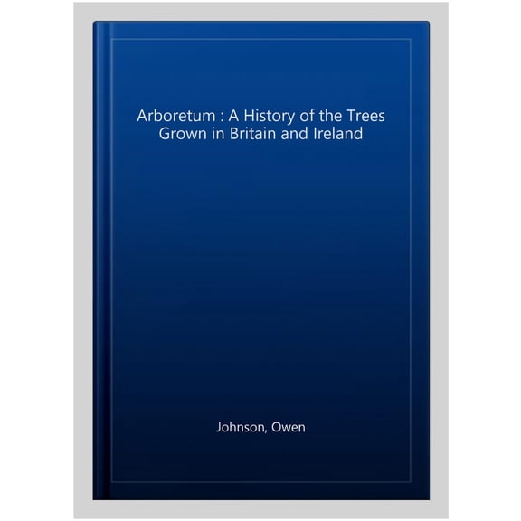 Arboretum : A History of the Trees Grown in Britain and Ireland