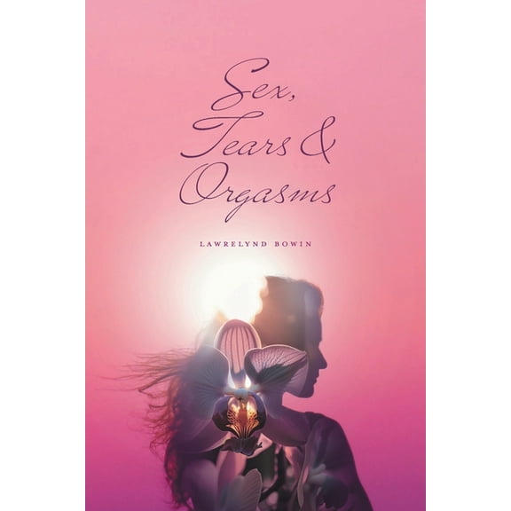 Sex, Tears, and Orgasms: Sweet, Gentle and Yet Strong Within, (Paperback)