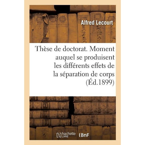 Thèse de Doctorat. Du Moment Auquel Se Produisent Les Différents Effets de la Séparation de Corps: Faculté de Droit de Paris (Paperback)