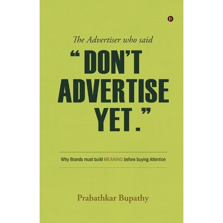 The Advertiser who said Don t Advertise Yet. : Why Brands must build MEANING before buying Attention (Paperback)