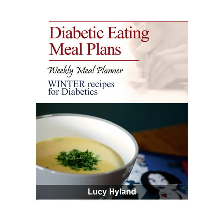 Diabetic Eating Meal Plan: 7 days WINTER goodness for Diabetics - (Best Eating Plan For Diabetics)