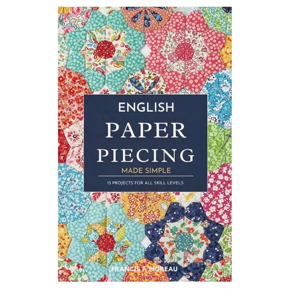 English Paper Piecing Made Simple: 15 Projects for All Skill Levels, (Paperback)