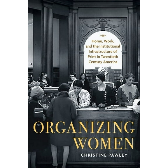 Studies in Print Culture and the History Organizing Women: Home, Work, and the Institutional Infrastructure of Print in Twentieth-Century America, (Paperback)