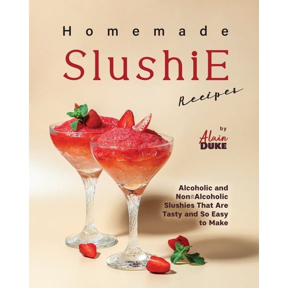 Homemade Slushie Recipes: Alcoholic and Non-Alcoholic Slushies That Are Tasty and So Easy to Make (Paperback)