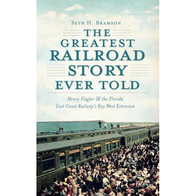 The Greatest Railroad Story Ever Told: Henry Flagler & the Florida East Coast Railway's Key West Extension