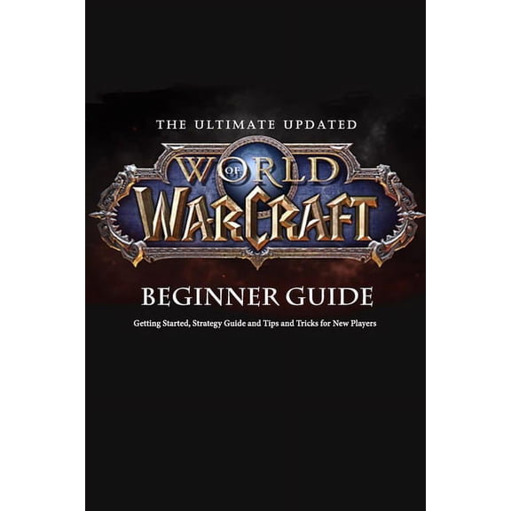 The Ultimate Updated World of Warcraft Beginner Guide: Everything Newbie Need to Know about World of Warcraft, (Paperback)