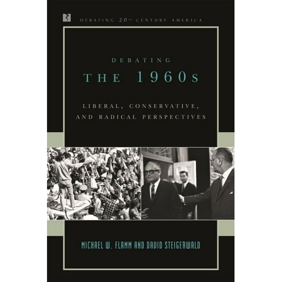 Debating Twentieth-Century America Debating the 1960s: Liberal, Conservative, and Radical Perspectives, (Paperback)